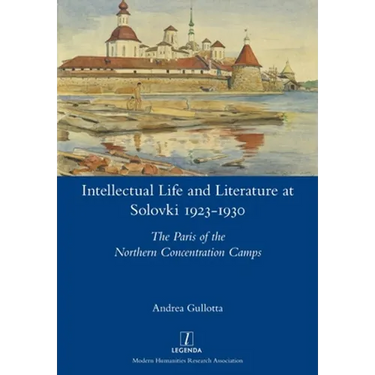 Intellectual Life and Literature at Solovki 1923-1930: The Paris of the Northern Concentration Camps