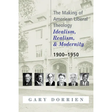 The Making of American Liberal Theology: Idealism, Realism, and Modernity 1900-1950