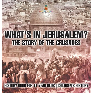 What's In Jerusalem? The Story of the Crusades - History Book for 11 Year Olds Children's History