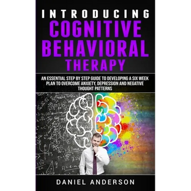 Introducing Cognitive Behavioral Therapy: An Essential Step by Step Guide to Developing a Six Week Plan to Overcome Anxiety, Depression and Negative T