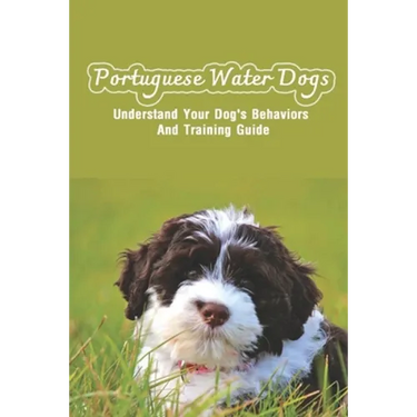 Portuguese Water Dogs: Understand Your Dog's Behaviors And Training Guide: Portuguese Water Dog Breed Information