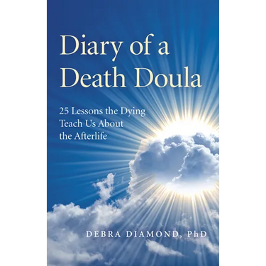 Diary of a Death Doula: 25 Lessons the Dying Teach Us about the Afterlife