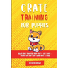 Crate Training for Puppies: How to Crate Train Your Puppy Easily in Just 3