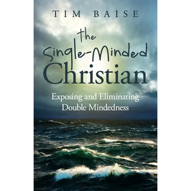 The Single-Minded Christian: Exposing and Eliminating Double-Mindedness in the Christian Life
