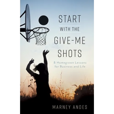Start with the Give-Me Shots: 8 Homegrown Lessons for Business and Life