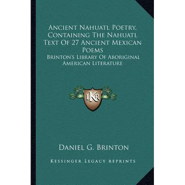 Ancient Nahuatl Poetry, Containing The Nahuatl Text Of 27 Ancient Mexican Poems: Brinton's Library Of Aboriginal American Literature