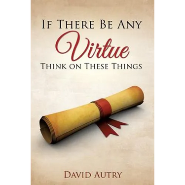 If There Be Any Virtue Think on These Things