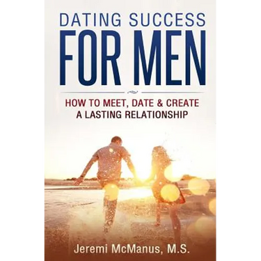 Dating Success for Men: How to Meet, Date, & Create a Lasting Relationship