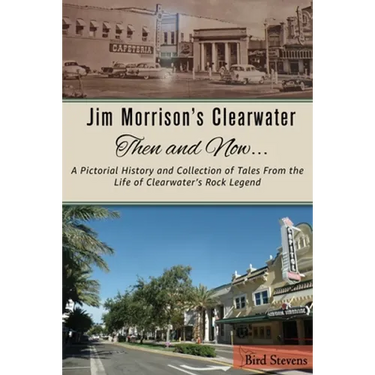 Jim Morrison's Clearwater Then and Now....: A pictorial history and collection of tales from the life of Clearwater's Rock Legend