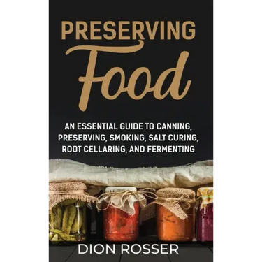 Preserving Food: An Essential Guide to Canning, Preserving, Smoking, Salt Curing, Root Cellaring, and Fermenting