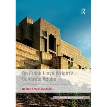 On Frank Lloyd Wright's Concrete Adobe: Irving Gill, Rudolph Schindler and the American Southwest