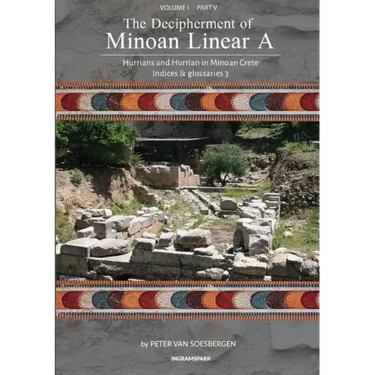 The Decipherment of Minoan Linear A, Volume I, Part V: Hurrians and Hurrian in Minoan Crete: Indices and glossaries 3