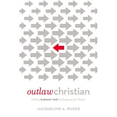 Outlaw Christian: Finding Authentic Faith by Breaking the 'Rules'