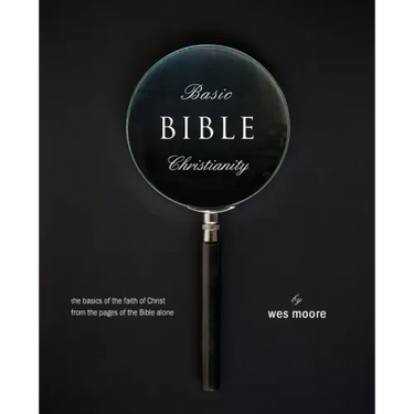 Basic Bible Christianity: The Basics of the Faith of Christ from the Pages of the Bible Alone