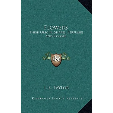 Flowers: Their Origin, Shapes, Perfumes And Colors