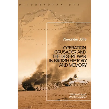 Operation Crusader and the Desert War in British History and Memory: "What Is Failure? What Is Loyalty?"