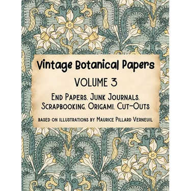 Vintage Botanical Papers Volume 3: End Papers, Junk Journals, Scrapbooking, Origami, Cut-outs. Based on illustrations by Maurice Pillard Verneuil