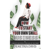 How to Start Your Own Small Business: And Create Multiple Streams of Income