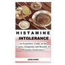 Histamine Intolerance: An Expository Guide on the Causes, Symptoms and Remedy to Histamine Intolerances