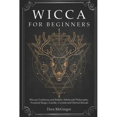 Wicca for Beginners: Wiccan Traditions and Beliefs, Witchcraft Philosophy, Practical Magic, Candle, Crystals and Herbal Rituals
