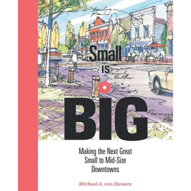 Small Is Big: Making the Next Great Small to Mid-Size Downtowns