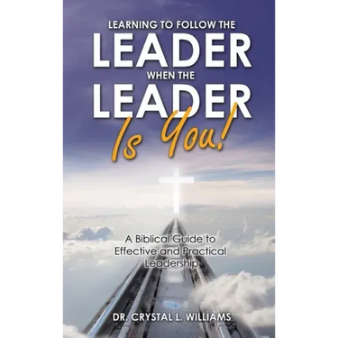 Learning to Follow the Leader When the Leader Is You!: A Biblical Guide to Effective and Practical Leadership