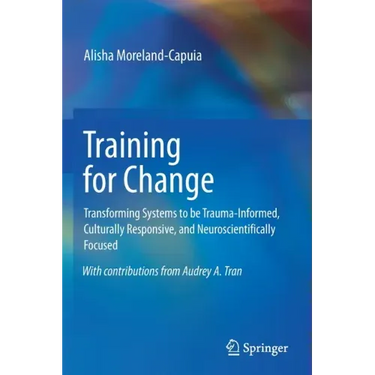 Training for Change: Transforming Systems to Be Trauma-Informed, Culturally Responsive, and Neuroscientifically Focused