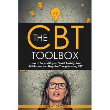 The CBT Toolbox: How to Cope with Your Social Anxiety, Low Self-Esteem and Negative Thoughts Using CBT