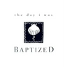 The Day I Was Baptized