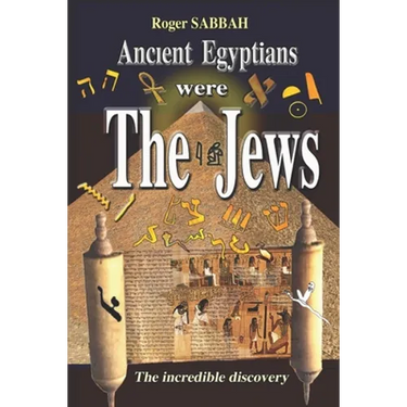 Ancient Egyptians Were the Jews: The greatest imposture in the history of mankind