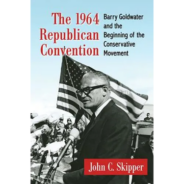 The 1964 Republican Convention: Barry Goldwater and the Beginning of the Conservative Movement
