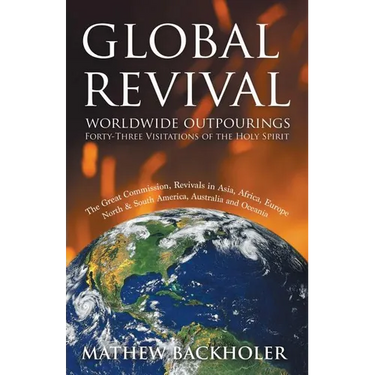 Global Revival - Worldwide Outpourings, Forty-Three Visitations of the Holy Spirit, the Great Commission: Revivals in Asia, Africa, Europe, North & So