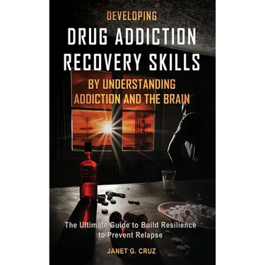 Developing Drug Addiction Recovery Skills by Understanding Addiction and The Brain: The Ultimate Guide to Build Resilience to Prevent Relapse