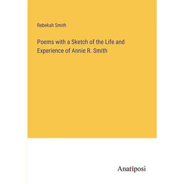 Poems with a Sketch of the Life and Experience of Annie R. Smith