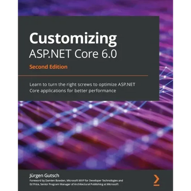 Customizing ASP.NET Core 6.0 - Second Edition: Learn to turn the right screws to optimize ASP.NET Core applications for better performance