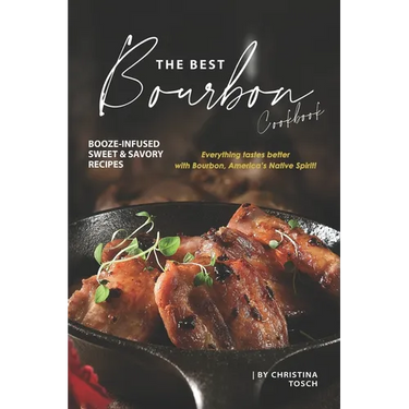 The Best Bourbon Cookbook: Booze-Infused Sweet & Savory Recipes - Everything tastes better with Bourbon, America's Native Spirit!