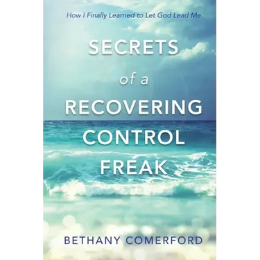 Secrets of a Recovering Control Freak: How I Finally Learned to Let God Lead Me