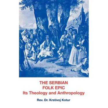 The Serbian Folk Epic: Its Theology and Anthropolgy