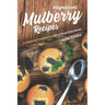 Magnificent Mulberry Recipes: A Complete Cookbook of Berry Good Dish Ideas!