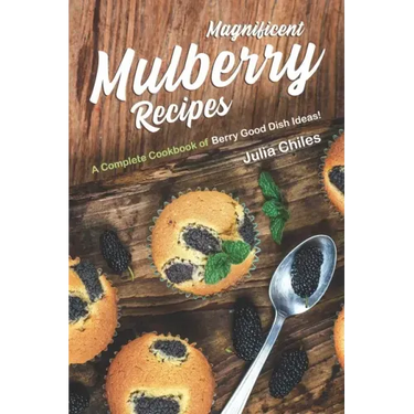Magnificent Mulberry Recipes: A Complete Cookbook of Berry Good Dish Ideas!