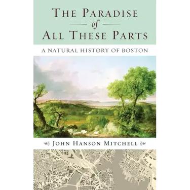 The Paradise of All These Parts, A Natural History of Boston