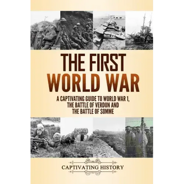 The First World War: A Captivating Guide to World War 1, The Battle of Verdun and the Battle of Somme