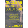 Nuclear Is Not the Solution: The Folly of Atomic Power in the Age of Climate Change