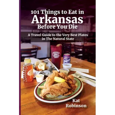 101 Things to Eat in Arkansas Before You Die: A Travel Guide to the Very Best Plates in the Natural State