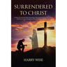 Surrendered To Christ: A Daily Devotional Guide Examining what it means to be a True Christ Follower as seen through the life and Ministry of Christ J