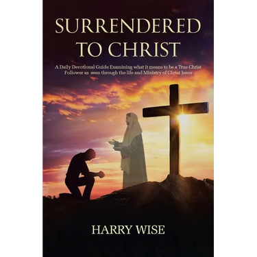Surrendered To Christ: A Daily Devotional Guide Examining what it means to be a True Christ Follower as seen through the life and Ministry of Christ J