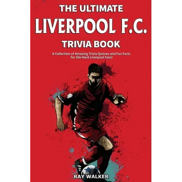 The Ultimate Liverpool F.C. Trivia Book: A Collection of Amazing Trivia Quizzes and Fun Facts for Die-Hard Liverpool Fans!