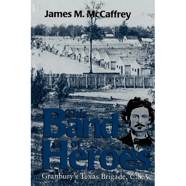 This Band of Heroes: Granbury's Texas Brigade, C.S.A.