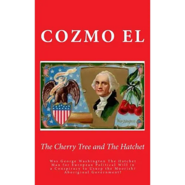 The Cherry Tree and The Hatchet: Was George Washington The Hatchet Man for European Political Will in a Conspiracy to Usurp the Moorish/Aboriginal Gov