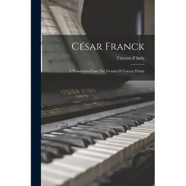 César Franck: A Translation From The French Of Vincent D'indy
